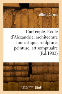 L'art copte. Ecole d'Alexandrie, architecture monastique, sculpture, peinture, art somptuaire