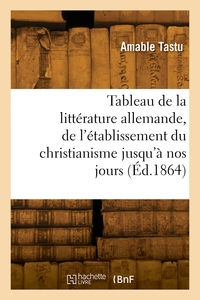 Tableau de la littérature allemande, de l'établissement du christianisme jusqu'à nos jours