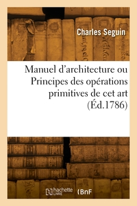 Manuel d'architecture ou Principes des opérations primitives de cet art