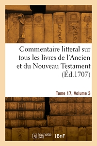 COMMENTAIRE LITTERAL SUR TOUS LES LIVRES DE L'ANCIEN ET DU NOUVEAU TESTAMENT. TOME 17, VOLUME 3