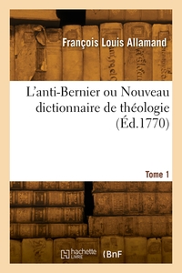 L'ANTI-BERNIER OU NOUVEAU DICTIONNAIRE DE THEOLOGIE. TOME 1