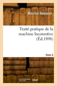 TRAITE PRATIQUE DE LA MACHINE LOCOMOTIVE. TOME 4