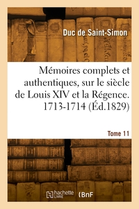 MEMOIRES COMPLETS ET AUTHENTIQUES, SUR LE SIECLE DE LOUIS XIV ET LA REGENCE. TOME 11. 1713-1714