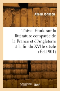 Thèse. Étude sur la littérature comparée de la France et de l'Angleterre à la fin du XVIIe siècle