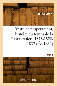 VERTU ET TEMPERAMENT, HISTOIRE DU TEMPS DE LA RESTAURATION, 1818-1820-1832. TOME 1