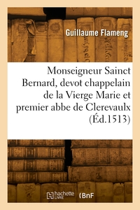 MONSEIGNEUR SAINCT BERNARD, DEVOT CHAPPELAIN DE LA VIERGE MARIE ET PREMIER ABBE DE CLEREVAULX