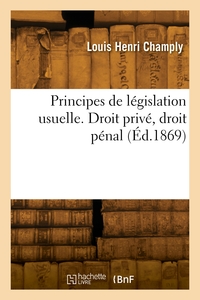 PRINCIPES DE LEGISLATION USUELLE. DROIT PRIVE, DROIT PENAL