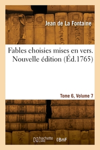 FABLES CHOISIES MISES EN VERS. NOUVELLE EDITION. TOME 6, VOLUME 7