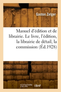 MANUEL D'EDITION ET DE LIBRAIRIE. LE LIVRE, L'EDITION, LA LIBRAIRIE DE DETAIL, LA COMMISSION