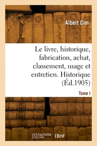 LE LIVRE, HISTORIQUE, FABRICATION, ACHAT, CLASSEMENT, USAGE ET ENTRETIEN. TOME I. HISTORIQUE