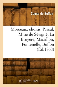 Morceaux choisis. Pascal, Mme de Sévigné, La Bruyère, Massillon, Fontenelle, Buffon