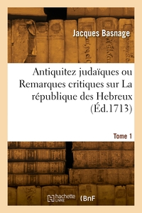 ANTIQUITEZ JUDAIQUES OU REMARQUES CRITIQUES SUR LA REPUBLIQUE DES HEBREUX. TOME 1