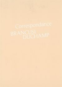 CORRESPONDANCE DUCHAMP-BRANCUSI - HISTOIRE D'UNE AMITIE