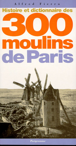 Histoire et dictionnaire des 300 moulins de Paris