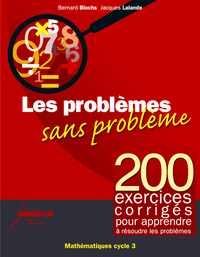 LES PROBLEMES SANS PROBLEMES - 200 EXERCICES CORRIGES POUR APPRENDRE A RESOUDRE LES PROBLEMES CYCLE3