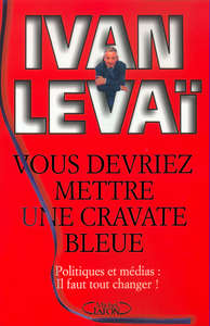 Vous devriez mettre une cravate bleue - Politique et médias : il faut tout changer !