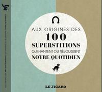 AUX ORIGINES DES 100 SUPERSTITIONS QUI HANTENT OU REJOUISSENT NOTRE QUOTIDIEN
