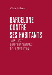 Barcelone contre ses habitants : 1835 – 1937, quartiers ouvriers de la révolution