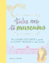 Take Me To Museums: The Young Explorer's Guide to Every Museum in the World /anglais