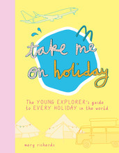 Take Me On Holiday: The Young Explorer's Guide to Every Holiday in the World /anglais