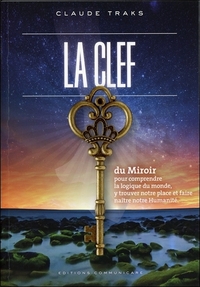 LA CLEF DU MIROIR, POUR COMPRENDRE LA LOGIQUE DU MONDE, Y TROUVER NOTRE PLACE
