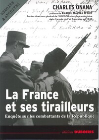 LA FRANCE ET SES TIRAILLEURS - ENQUETE SUR LES COMBATTANTS DE LA REPUBLIQUE, 1939-2003