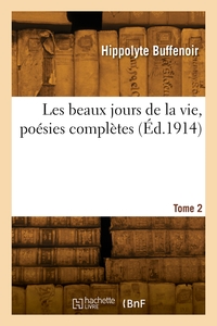Les beaux jours de la vie, poésies complètes. Tome 2