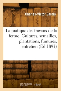 LA PRATIQUE DES TRAVAUX DE LA FERME. CULTURES, SEMAILLES, PLANTATIONS, FUMURES, CULTURES D'ENTRETIEN