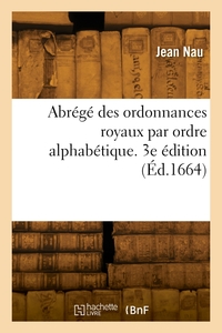 ABREGE DES ORDONNANCES ROYAUX PAR ORDRE ALPHABETIQUE. 3E EDITION