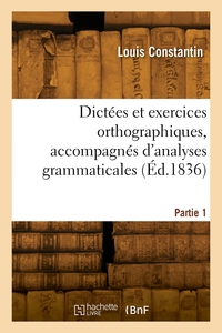 Dictées et exercices orthographiques, accompagnés d'analyses grammaticales. Partie 1