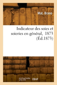 INDICATEUR DES SOIES ET SOIERIES EN GENERAL,  1873