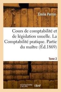 Cours de comptabilité et de législation usuelle. La Comptabilité pratique. Tome 2. Partie du maître