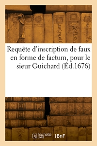 REQUETE D'INSCRIPTION DE FAUX EN FORME DE FACTUM, POUR LE SIEUR GUICHARD - CONTRE J.-B. LULLY, FAUX