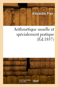 ARITHMETIQUE USUELLE ET SPECIALEMENT PRATIQUE - AVEC 224 PROBLEMES COMPARATIFS