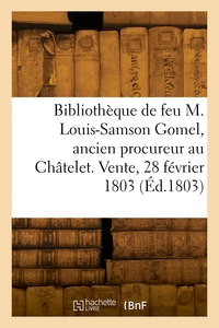 CATALOGUE DE LIVRES DE LA BIBLIOTHEQUE DE FEU M. LOUIS-SAMSON GOMEL, ANCIEN PROCUREUR AU CHATELET