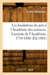 LES FONDATIONS DE PRIX A L'ACADEMIE DES SCIENCES. LAUREATS DE L'ACADEMIE, 1714-1880