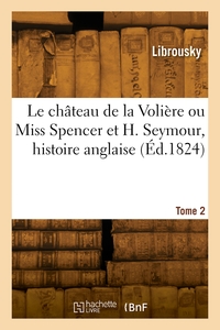 Le château de la Volière ou Miss Spencer et H. Seymour, histoire anglaise. Tome 2