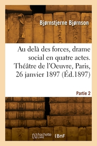 AU DELA DES FORCES, DRAME SOCIAL EN QUATRE ACTES. THEATRE DE L'OEUVRE, PARIS, 26 JANVIER 1897