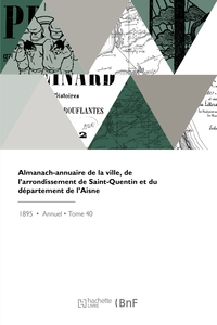 ALMANACH-ANNUAIRE DE LA VILLE, DE L'ARRONDISSEMENT DE SAINT-QUENTIN ET DU DEPARTEMENT DE L'AISNE