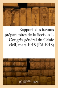 RAPPORTS DES TRAVAUX PREPARATOIRES DE LA SECTION 1. CONGRES GENERAL DU GENIE CIVIL, MARS 1918