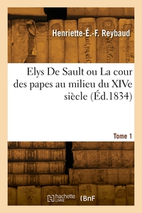 Elys De Sault ou La cour des papes au milieu du XIVe siècle. Tome 1