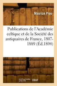 TABLE DES PUBLICATIONS DE L'ACADEMIE CELTIQUE ET DE LA SOCIETE DES ANTIQUAIRES DE FRANCE, 1807-1889