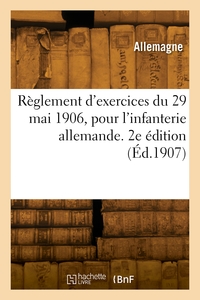 REGLEMENT D'EXERCICES DU 29 MAI 1906, POUR L'INFANTERIE ALLEMANDE. 2E EDITION