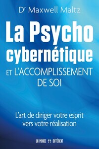 La psycho cybernétique et l'accomplissement de soi - L'art de diriger votre esprit vers votre réalisation