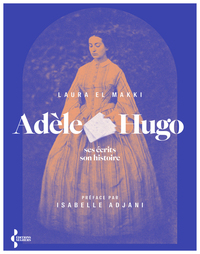 Adèle Hugo - Ses écrits, son histoire