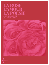 La Rose, l'amour, la poésie - Anthologie