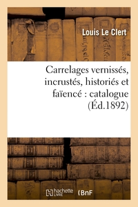 CARRELAGES VERNISSES, INCRUSTES, HISTORIES ET FAIENCE : CATALOGUE CONTENANT LA DESCRIPTION - , L'HIS