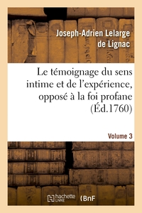 LE TEMOIGNAGE DU SENS INTIME ET DE L'EXPERIENCE, OPPOSE A LA FOI PROFANE. VOLUME 3 - ET RIDICULE DES