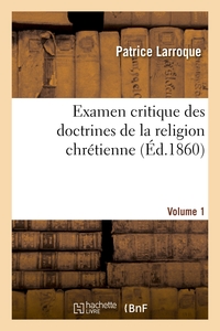 EXAMEN CRITIQUE DES DOCTRINES DE LA RELIGION CHRETIENNE. VOLUME 1