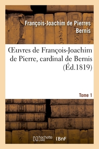 OEUVRES DE FRANCOIS-JOACHIM DE PIERRE, CARDINAL DE BERNIS. TOME 1